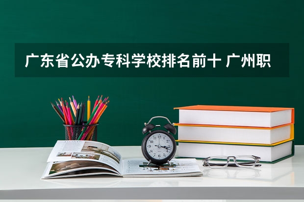 广东省公办专科学校排名前十 广州职校排名前十名学校