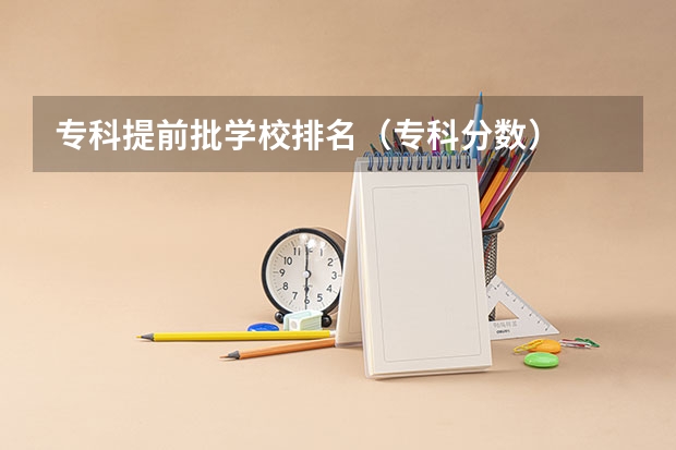专科提前批学校排名(专科分数)