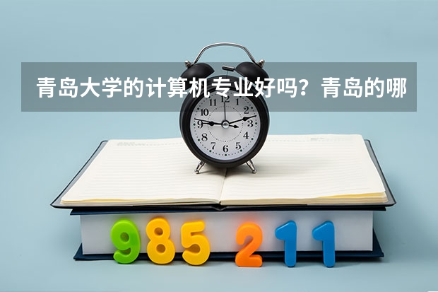 青岛大学的计算机专业好吗?青岛的哪个大学的计算机专业好?山东省的哪个大学的计算机专业好?三个问题...