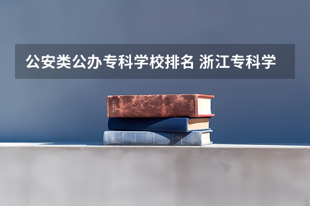 公安类公办专科学校排名 浙江专科学校排行榜