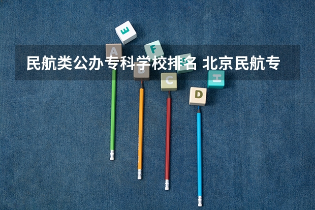 民航类公办专科学校排名 北京民航专业专科学校有那些?是不是民航专业毕业都包分配的?