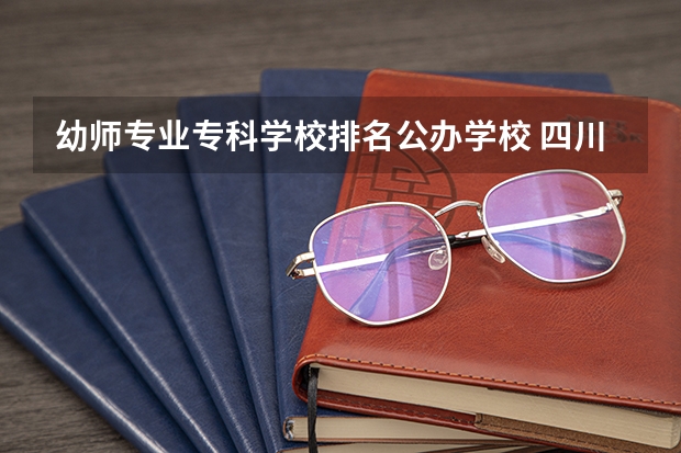 幼师专业专科学校排名公办学校 四川幼师学校排名及分数线