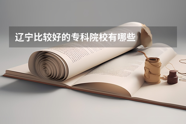辽宁比较好的专科院校有哪些