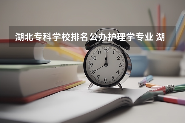 湖北专科学校排名公办护理学专业 湖北武汉公办大专学校排名及分数线
