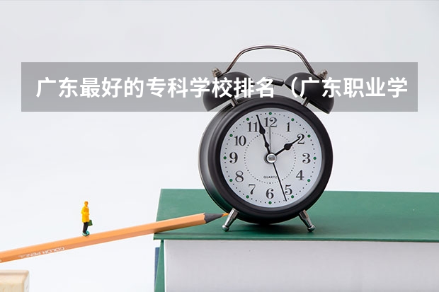 广东最好的专科学校排名（广东职业学校排名前十名）