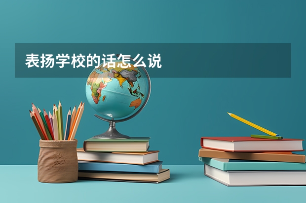 表扬学校的话怎么说