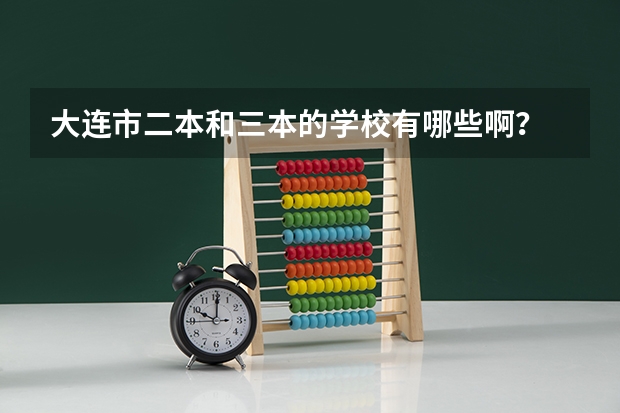 大连市二本和三本的学校有哪些啊？