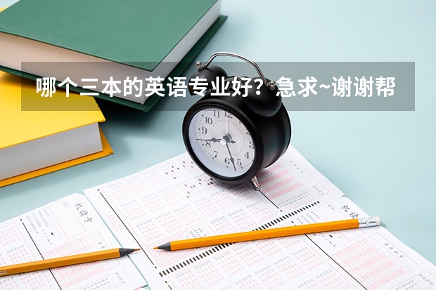 哪个三本的英语专业好?急求·~谢谢帮忙!!!!