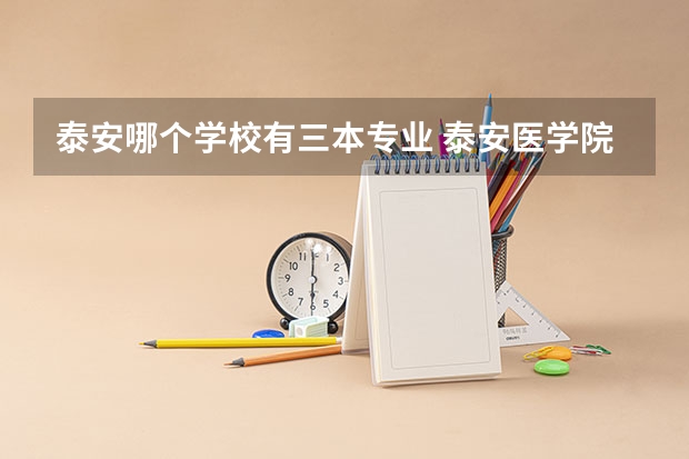 泰安哪个学校有三本专业 泰安医学院是原先的二本还是三本