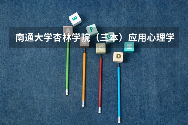 南通大学杏林学院(三本)应用心理学要多少分?拜托各位了 3Q