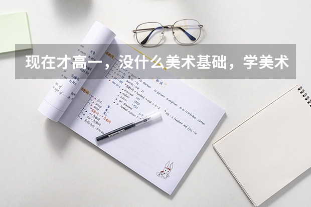 现在才高一，没什么美术基础，学美术艺考还来得及吗？