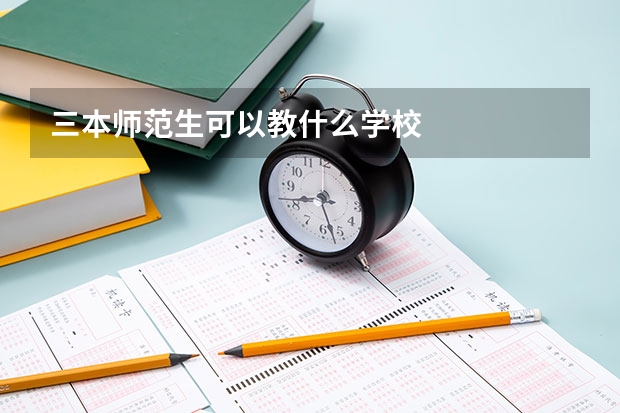 三本师范生可以教什么学校