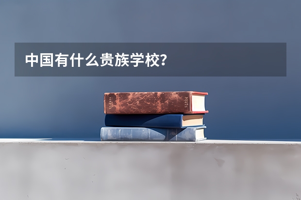 中国有什么贵族学校？