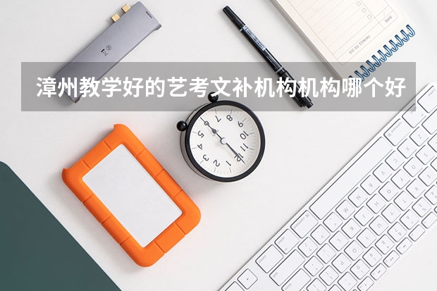漳州教学好的艺考文补机构机构哪个好?哪位朋友能给我说说的?