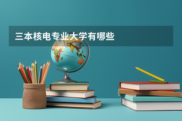三本核电专业大学有哪些