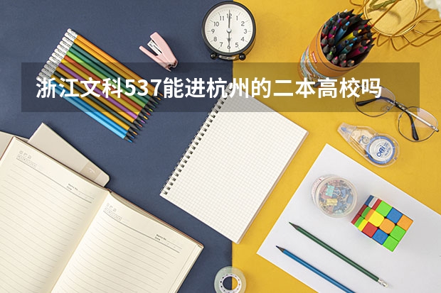浙江文科537能进杭州的二本高校吗?如果不能,能去浙江的什么二本学校 ?
