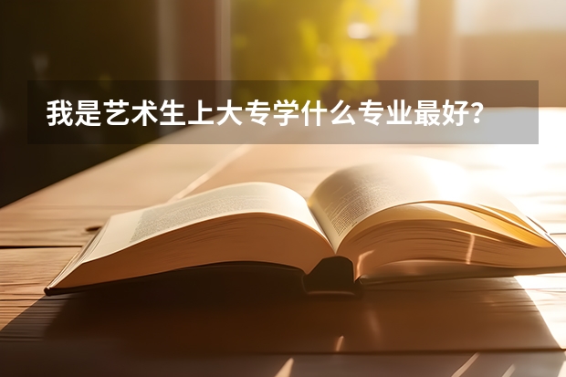 我是艺术生上大专学什么专业最好?