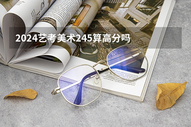 2024艺考美术245算高分吗