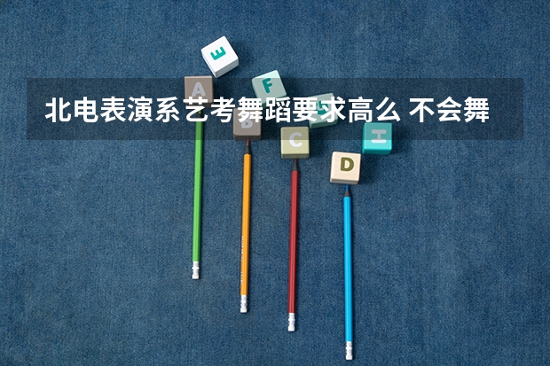 北电表演系艺考舞蹈要求高么 不会舞蹈怎么艺考