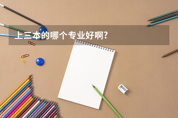 上三本的哪个专业好啊?