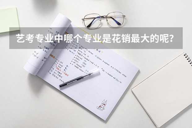 艺考专业中哪个专业是花销最大的呢?