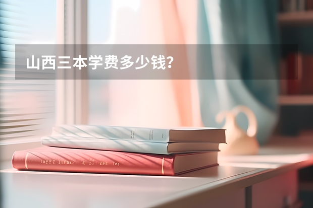 山西三本学费多少钱?