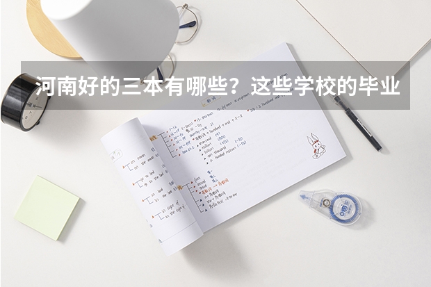 河南好的三本有哪些?这些学校的毕业证跟本校2本有什么区别