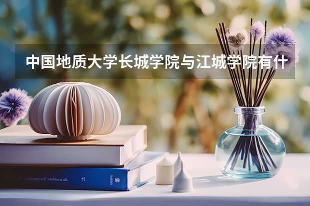中国地质大学长城学院与江城学院有什么不一样,哪个好?