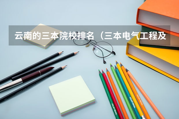 云南的三本院校排名（三本电气工程及其自动化可以去哪就职）