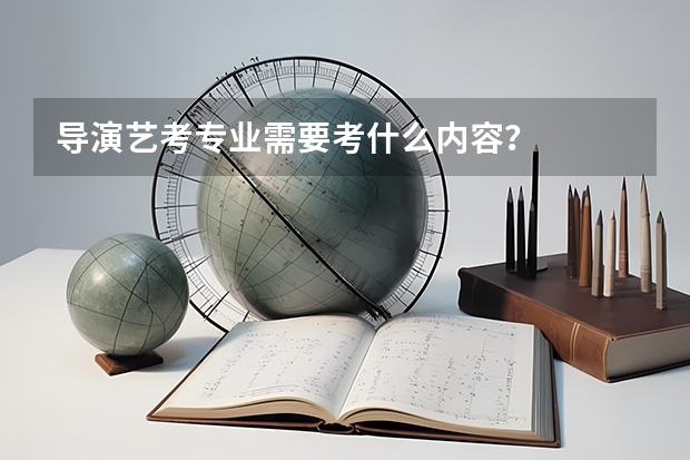 导演艺考专业需要考什么内容？