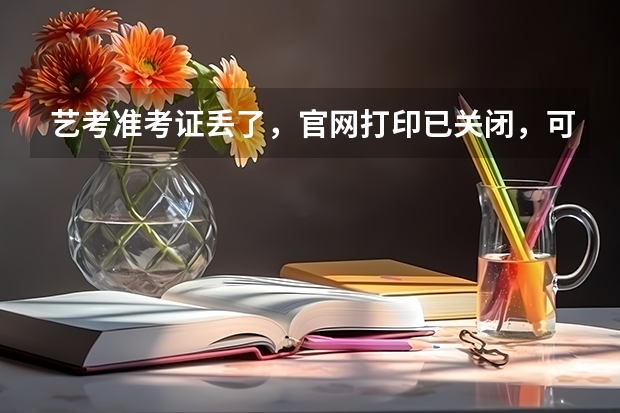 艺考准考证丢了，官网打印已关闭，可是校考报名确认要用，怎么办。