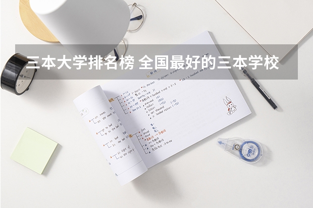 三本大学排名榜 全国最好的三本学校（民办三本大学排名）