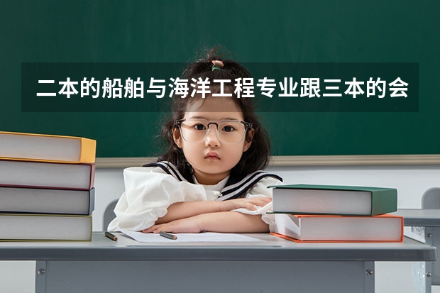 二本的船舶与海洋工程专业跟三本的会计专业相比,哪个更好?急求