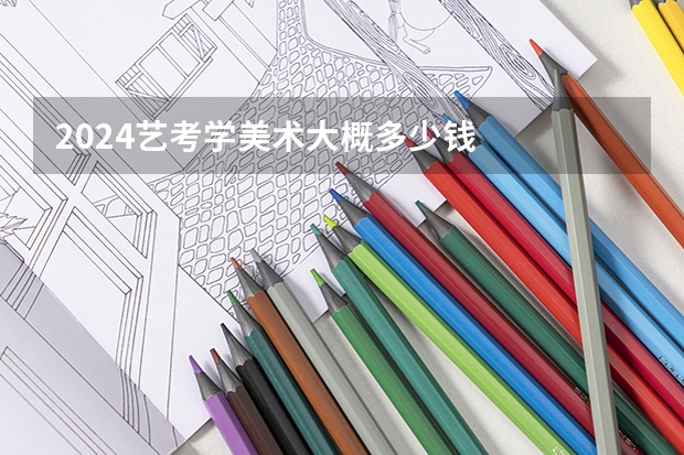 2024艺考学美术大概多少钱