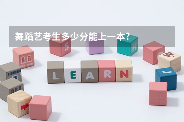 舞蹈艺考生多少分能上一本?