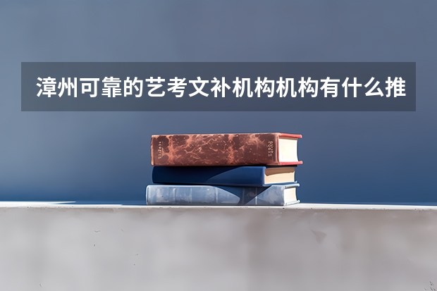 漳州可靠的艺考文补机构机构有什么推荐?有人知道大概吗?