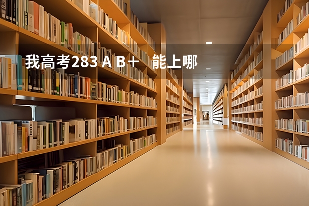 我高考283 A B+ 能上哪些好些的本三啊