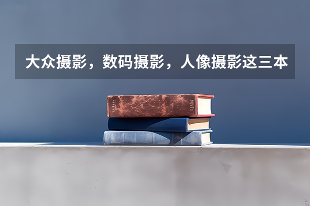 大众摄影，数码摄影，人像摄影这三本杂志那个好？ 上海师范大学天华学院学费是不是最贵的