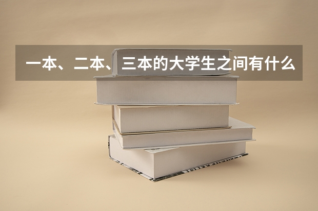 一本、二本、三本的大学生之间有什么差别