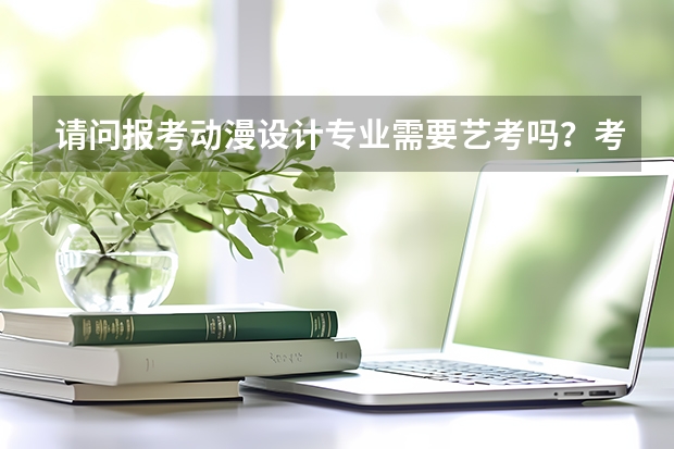 请问报考动漫设计专业需要艺考吗?考什么?