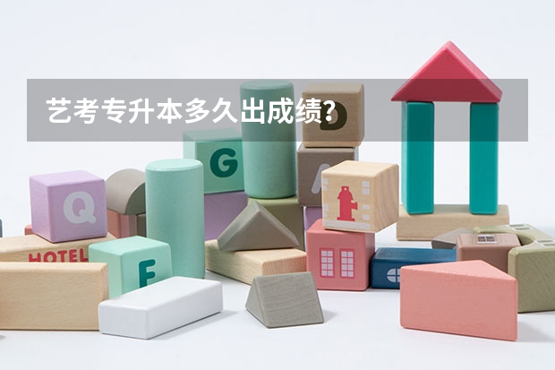 艺考专升本多久出成绩?