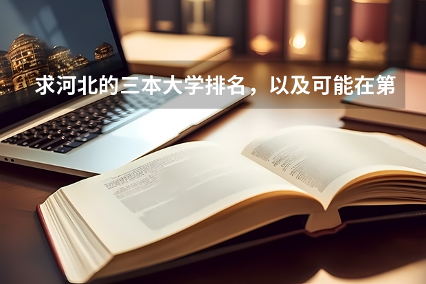 求河北的三本大学排名，以及可能在第二次征集时降分的学校！（全国比较好的三本院校）