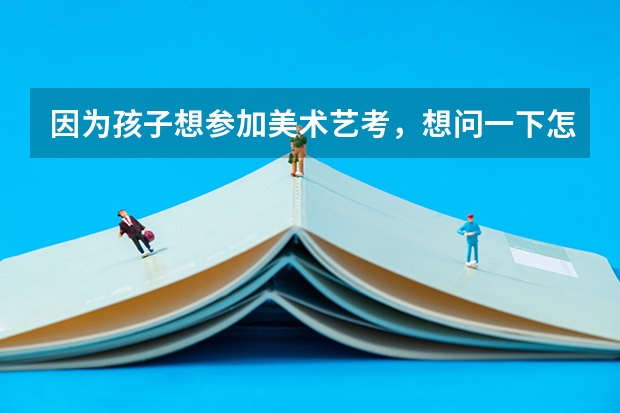 因为孩子想参加美术艺考,想问一下怎么选择机构比较好?