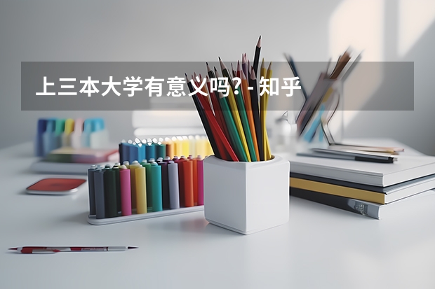 上三本大学有意义吗? - 知乎
