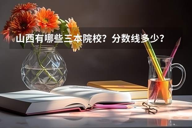 山西有哪些三本院校？分数线多少？