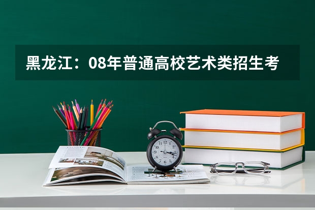 黑龙江:08年普通高校艺术类招生考试管理办法公布 艺术生和特长生的区别