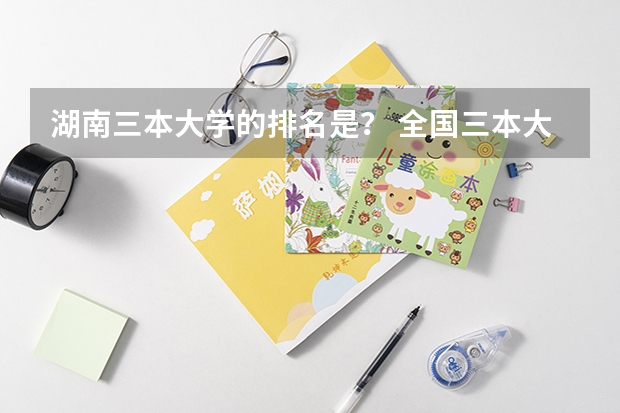 湖南三本大学的排名是? 全国三本大学排名及分数线
