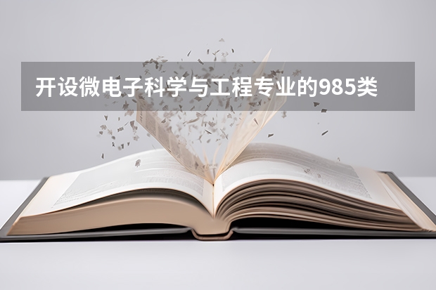 开设微电子科学与工程专业的985类大学有哪些学校