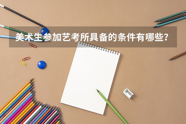 美术生参加艺考所具备的条件有哪些?