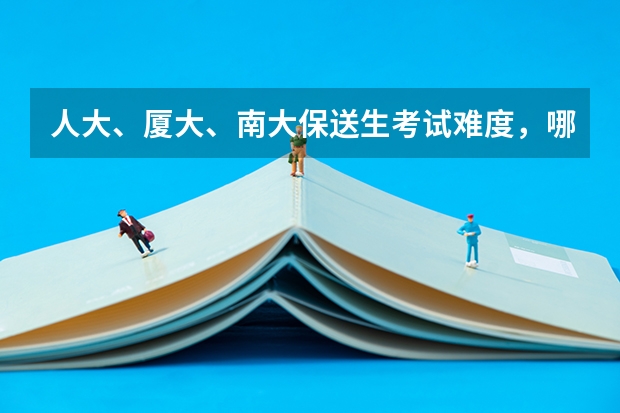 人大、厦大、南大保送生考试难度,哪个简单点?不是保研!
